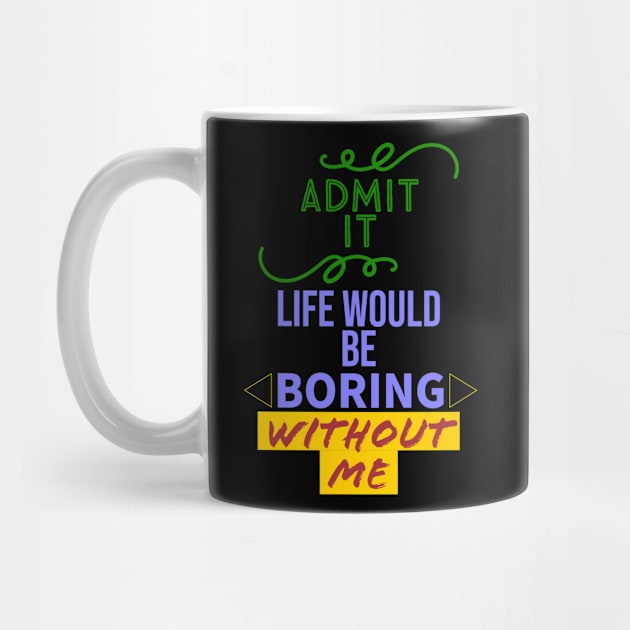 Admit it, your life would be boring without me by Pyro's creations